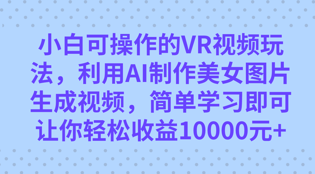 小白可操作的VR视频玩法，利用AI制作美女图片生成视频，你轻松收益10000+-依次元