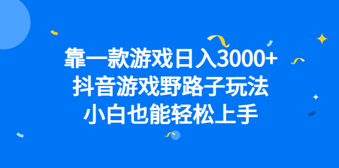 靠一款游戏日入3000+，抖音游戏野路子玩法，小白也能轻松上手-依次元