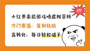 小红书卖旅游攻略，冷门赛道，复制粘贴，高转化，每日轻松破千-依次元