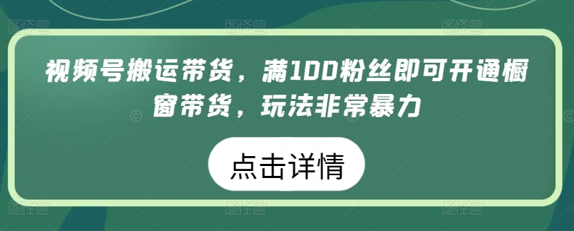 视频号搬运带货，满100粉丝即可开通橱窗带货，玩法非常暴力-依次元