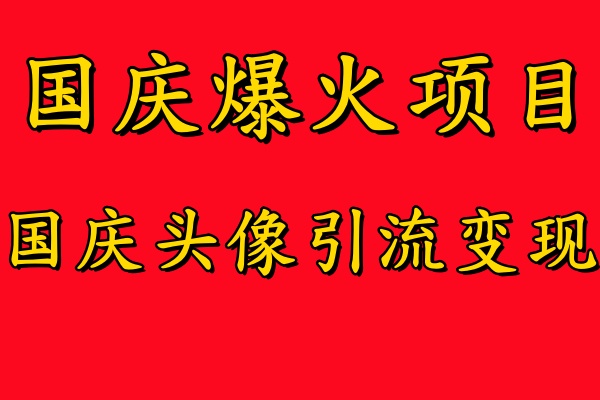 国庆爆火风口项目——国庆头像引流变现，零门槛高收益，小白也能起飞【揭秘】-依次元