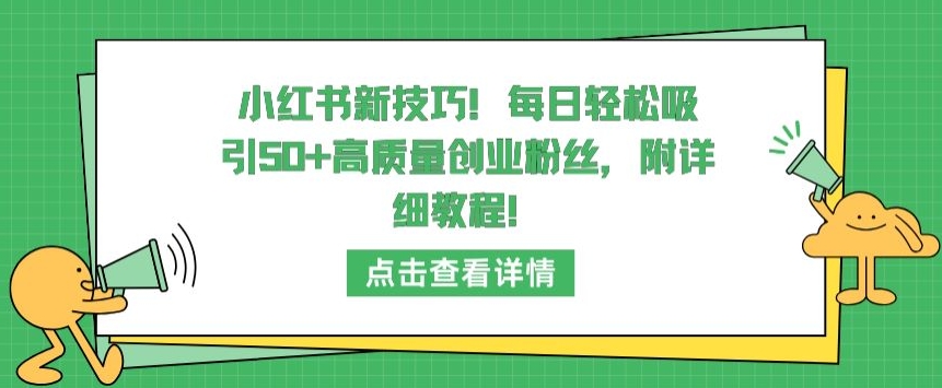 小红书新技巧，每日轻松吸引50+高质量创业粉丝，附详细教程-依次元