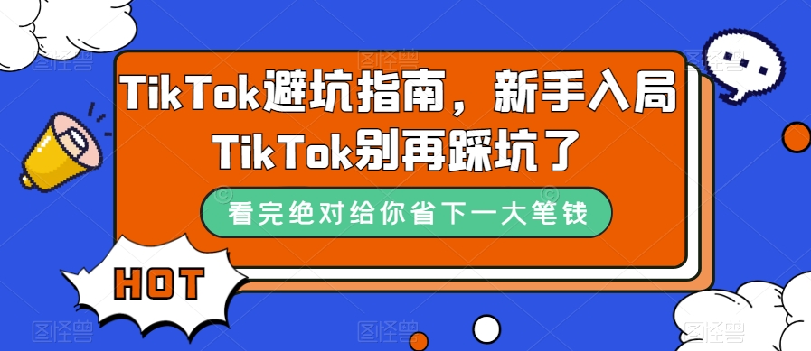 TikTok·避坑指南,新手入局Tk别再踩坑了(10节课)-依次元