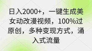 （9415期）日入2000+，一键生成美女动改漫视频，100%过原创，多种变现方式 涌入式流量-依次元